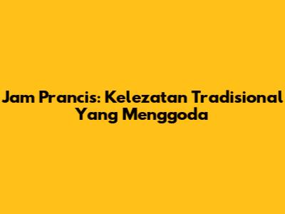 Jam Prancis: Kelezatan Tradisional Yang Menggoda