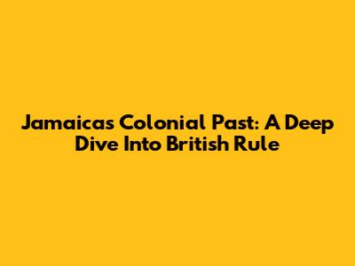 Jamaica's Colonial Past: A Deep Dive Into British Rule