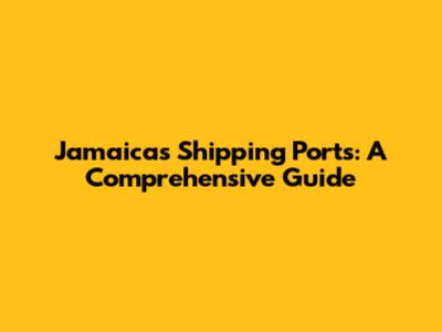 Jamaica's Shipping Ports: A Comprehensive Guide