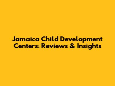 Jamaica Child Development Centers: Reviews & Insights