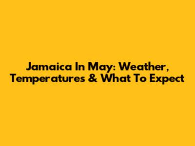 Jamaica In May: Weather, Temperatures & What To Expect