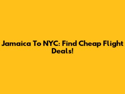 Jamaica To NYC: Find Cheap Flight Deals!