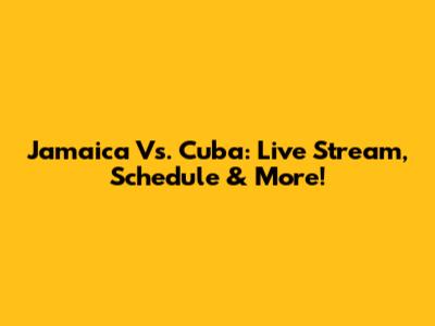 Jamaica Vs. Cuba: Live Stream, Schedule & More!