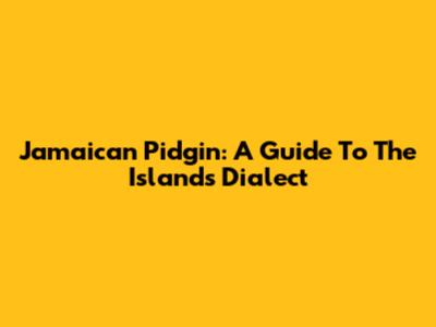 Jamaican Pidgin: A Guide To The Island's Dialect