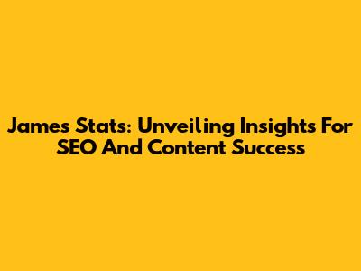 James Stats: Unveiling Insights For SEO And Content Success