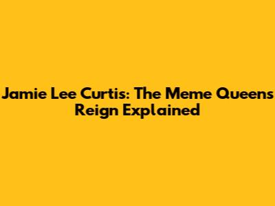 Jamie Lee Curtis: The Meme Queen's Reign Explained