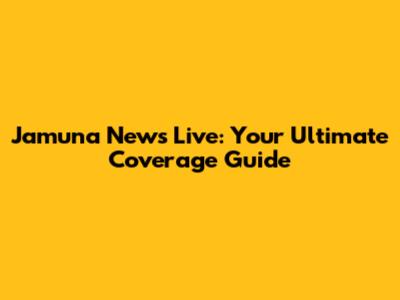 Jamuna News Live: Your Ultimate Coverage Guide