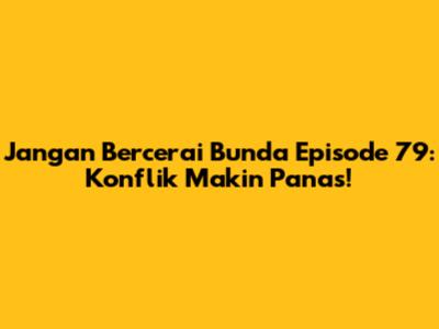 Jangan Bercerai Bunda Episode 79: Konflik Makin Panas!