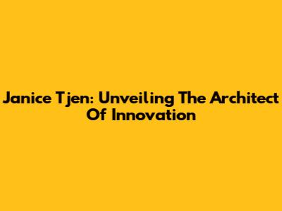 Janice Tjen: Unveiling The Architect Of Innovation