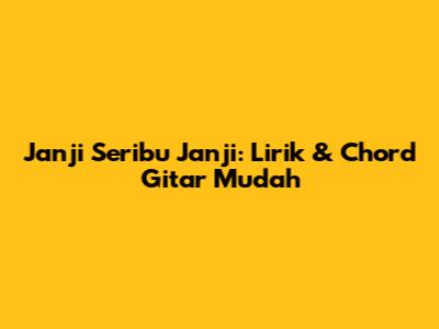 Janji Seribu Janji: Lirik & Chord Gitar Mudah