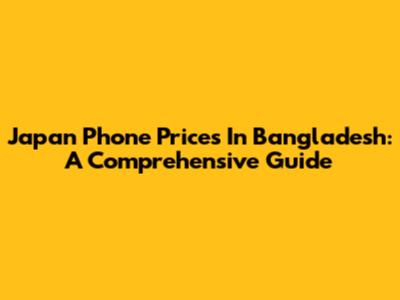 Japan Phone Prices In Bangladesh: A Comprehensive Guide