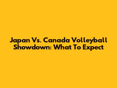 Japan Vs. Canada Volleyball Showdown: What To Expect