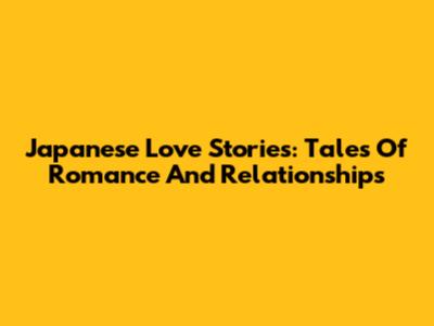 Japanese Love Stories: Tales Of Romance And Relationships