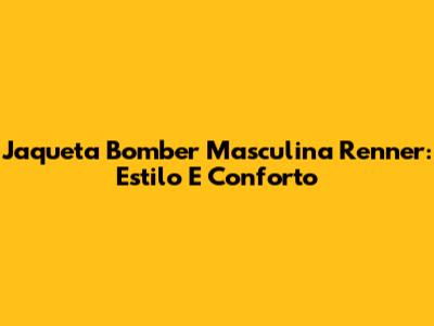 Jaqueta Bomber Masculina Renner: Estilo E Conforto