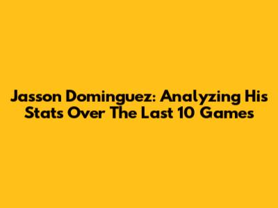 Jasson Dominguez: Analyzing His Stats Over The Last 10 Games
