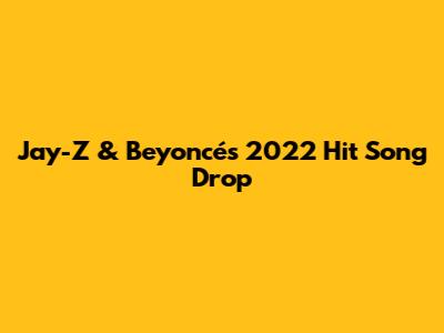Jay-Z & Beyoncé's 2022 Hit Song Drop