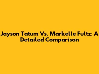 Jayson Tatum Vs. Markelle Fultz: A Detailed Comparison