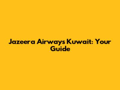 Jazeera Airways Kuwait: Your Guide