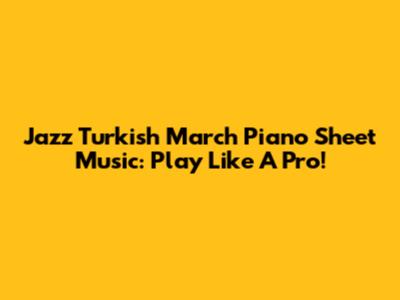 Jazz Turkish March Piano Sheet Music: Play Like A Pro!