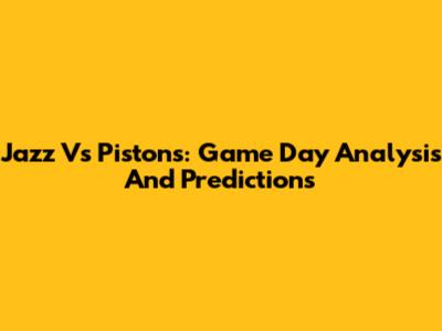Jazz Vs Pistons: Game Day Analysis And Predictions