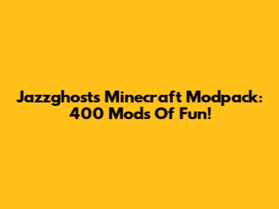 Jazzghost's Minecraft Modpack: 400 Mods Of Fun!