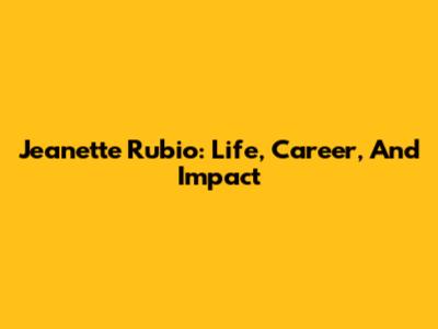 Jeanette Rubio: Life, Career, And Impact