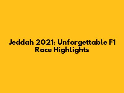 Jeddah 2021: Unforgettable F1 Race Highlights