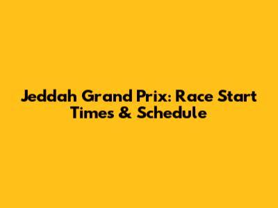 Jeddah Grand Prix: Race Start Times & Schedule