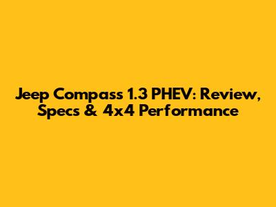 Jeep Compass 1.3 PHEV: Review, Specs & 4x4 Performance