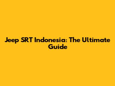 Jeep SRT Indonesia: The Ultimate Guide