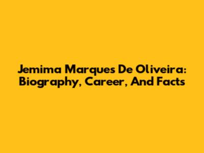 Jemima Marques De Oliveira: Biography, Career, And Facts