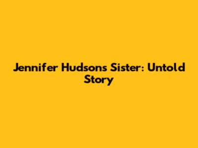 Jennifer Hudson's Sister: Untold Story