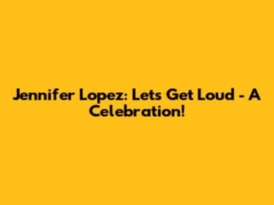 Jennifer Lopez: Let's Get Loud - A Celebration!