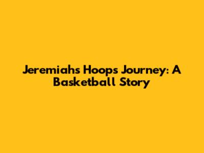 Jeremiah's Hoops Journey: A Basketball Story