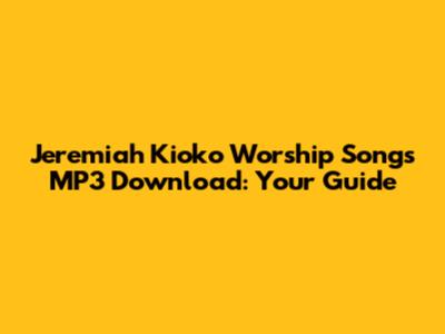 Jeremiah Kioko Worship Songs MP3 Download: Your Guide