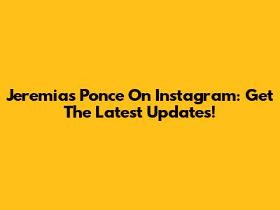 Jeremias Ponce On Instagram: Get The Latest Updates!