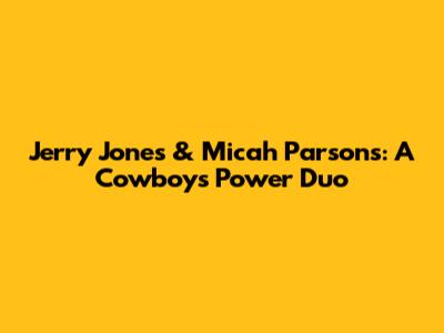 Jerry Jones & Micah Parsons: A Cowboys Power Duo