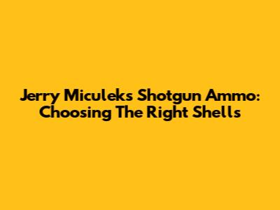 Jerry Miculek's Shotgun Ammo: Choosing The Right Shells