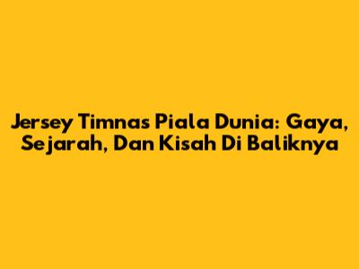Jersey Timnas Piala Dunia: Gaya, Sejarah, Dan Kisah Di Baliknya