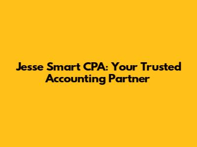 Jesse Smart CPA: Your Trusted Accounting Partner