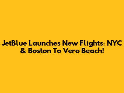JetBlue Launches New Flights: NYC & Boston To Vero Beach!