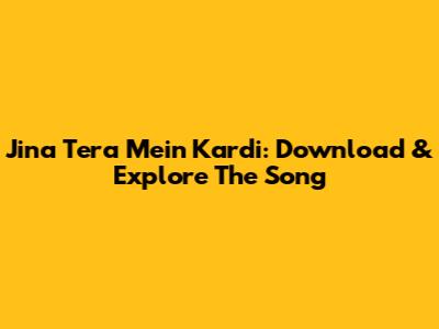 Jina Tera Mein Kardi: Download & Explore The Song