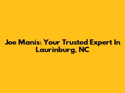 Joe Manis: Your Trusted Expert In Laurinburg, NC