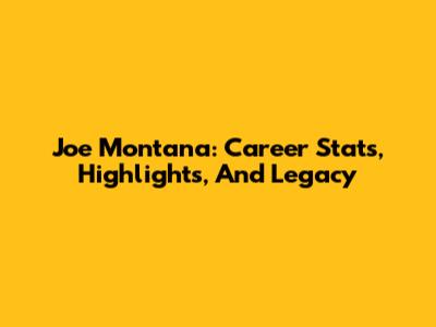 Joe Montana: Career Stats, Highlights, And Legacy