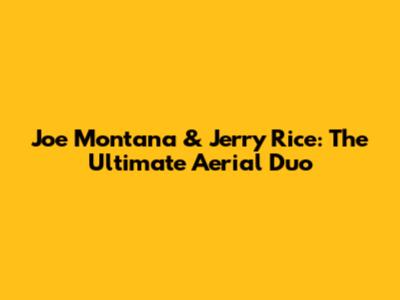 Joe Montana & Jerry Rice: The Ultimate Aerial Duo