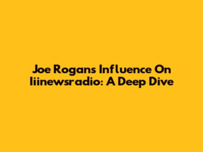 Joe Rogan's Influence On Iiinewsradio: A Deep Dive