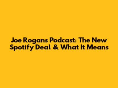 Joe Rogan's Podcast: The New Spotify Deal & What It Means