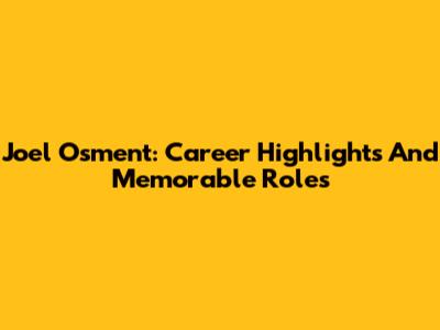 Joel Osment: Career Highlights And Memorable Roles
