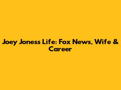 Joey Jones's Life: Fox News, Wife & Career