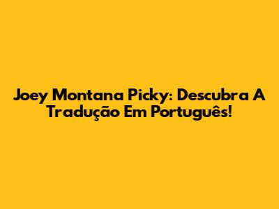 Joey Montana Picky: Descubra A Tradução Em Português!